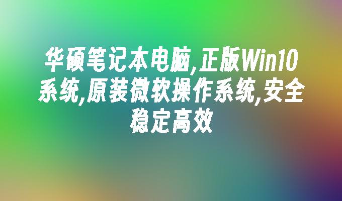 华硕笔记本电脑,正版win10系统,原装微软操作系统,安全稳定高效-第1张图片-华展网